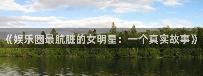 天顺娱乐：《娱乐圈最肮脏的女明星：一个真实故事》