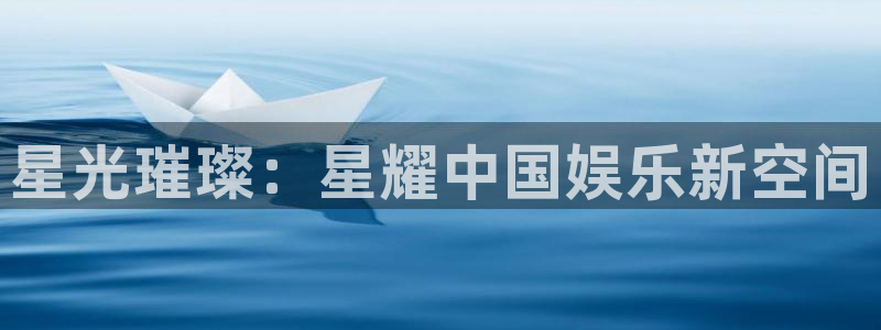 天顺娱乐：星光璀璨：星耀中国娱乐新空间