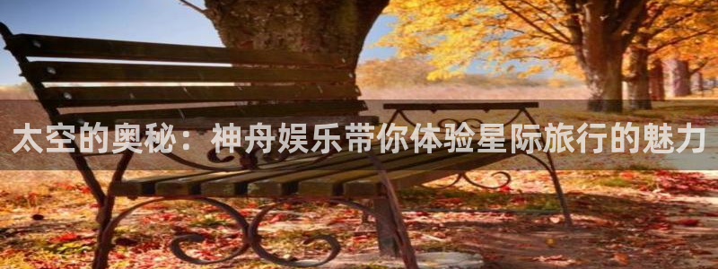 天顺娱乐：太空的奥秘：神舟娱乐带你体验星际旅行的魅力