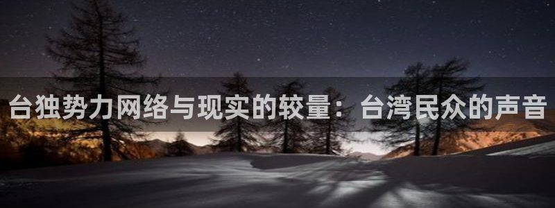 天顺娱乐：台独势力网络与现实的较量：台湾民众的声音